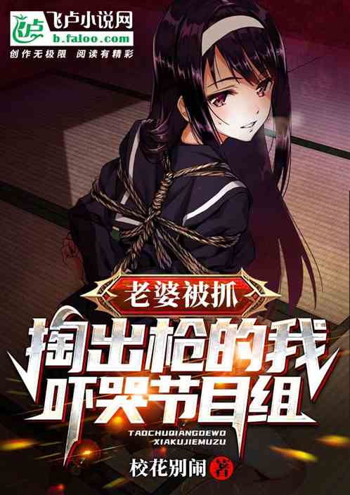 老婆被抓,掏出枪的我吓哭节目组 校花别闹