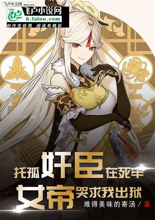 托孤奸臣在死牢，女帝哭求我出狱