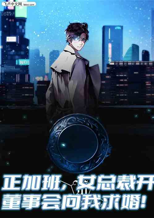 正加班，女总裁开董事会向我求婚