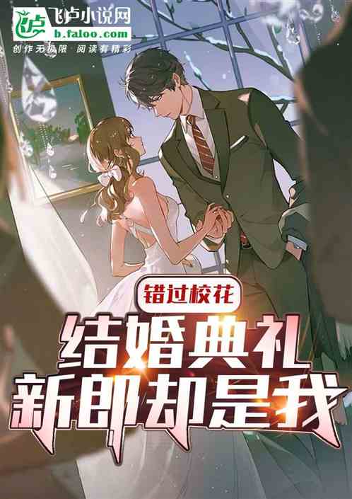 错过校花结婚典礼，新郎却是我