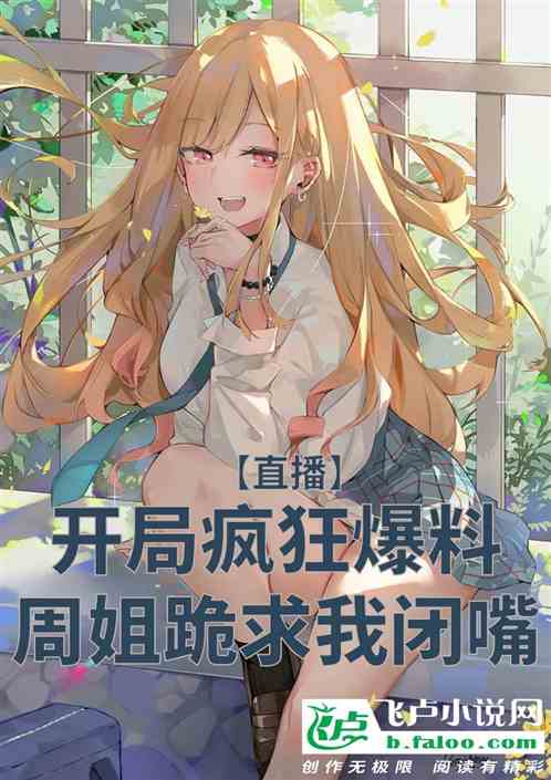 直播疯狂爆料，周姐跪求我闭嘴！