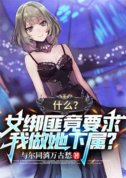 什么？女绑匪竟要我给他做下属？