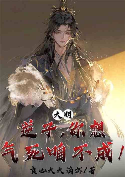 大明：逆子，你想气死咱不成！