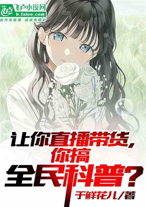 让你直播带货，你搞全民科普？