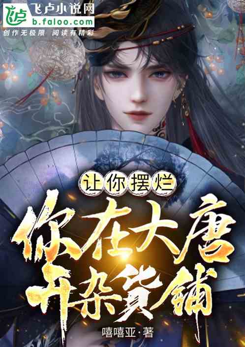 让你摆烂，你在大唐开杂货铺？