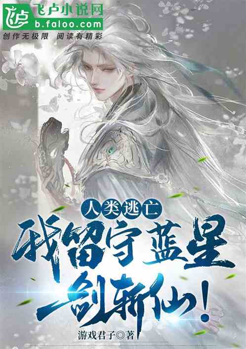 人类逃亡，我留守蓝星一剑斩仙