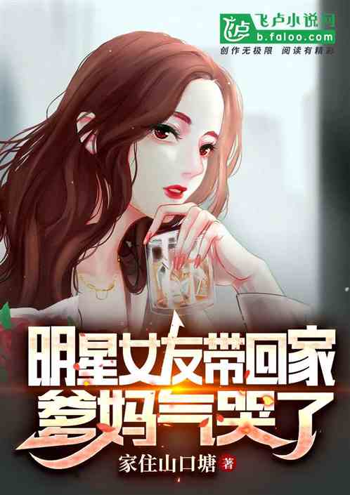 明星女友带回家，爹妈气哭了