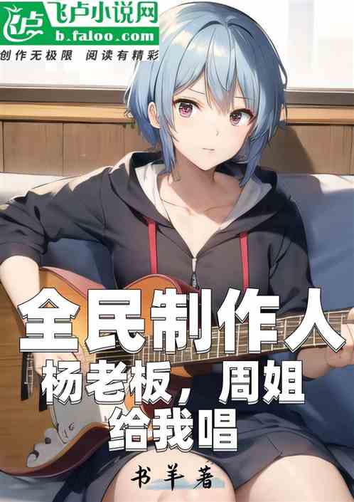 全民制作人：杨老板，周姐给我唱