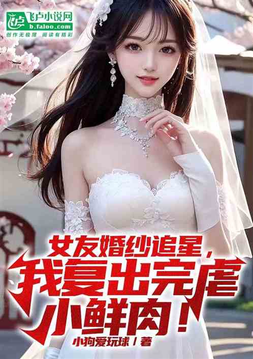 女友婚纱追星？我复出完虐小鲜肉