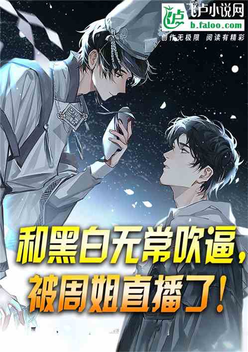 和黑白无常吹逼，被周姐直播了！
