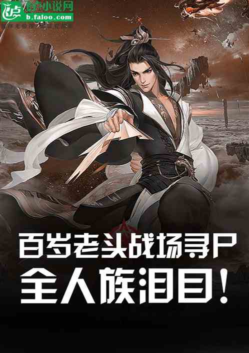 百岁老头战场寻尸，全人族泪目！