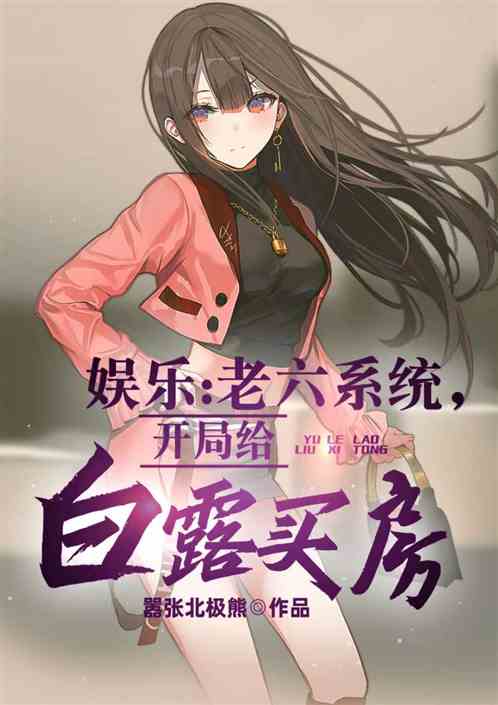娱乐：老六系统，开局给白露买房