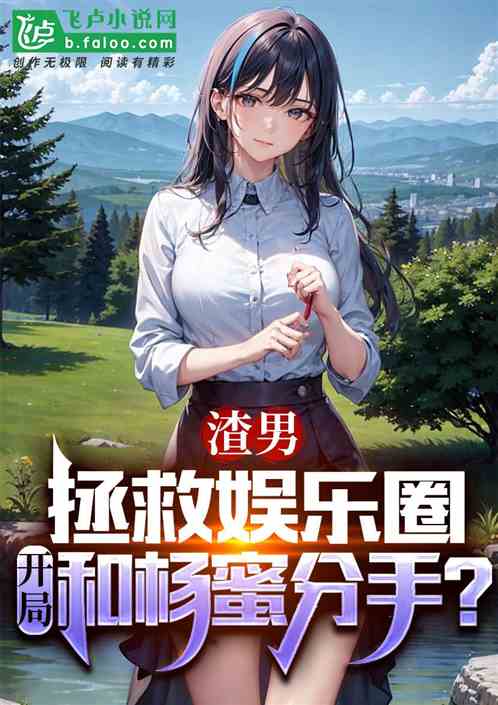 渣男拯救娱乐圈，开局和杨蜜分手