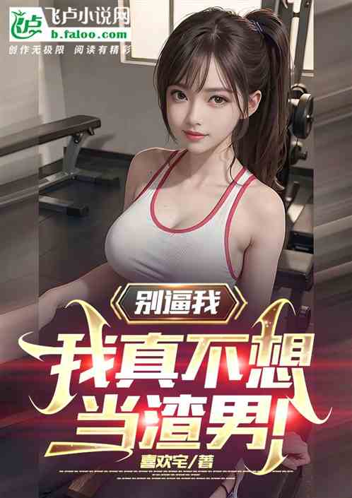 别逼我！我真不想当渣男！
