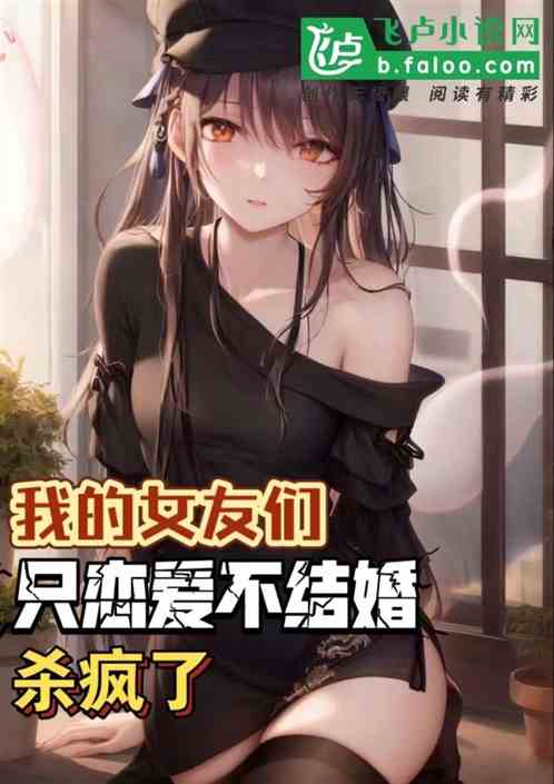 我的女友们只恋爱不结婚，杀疯了