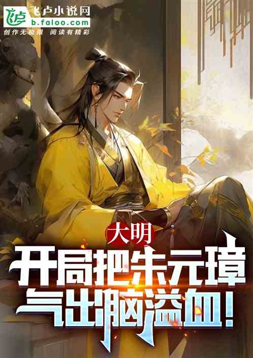 大明：开局把朱元璋气出脑溢血！