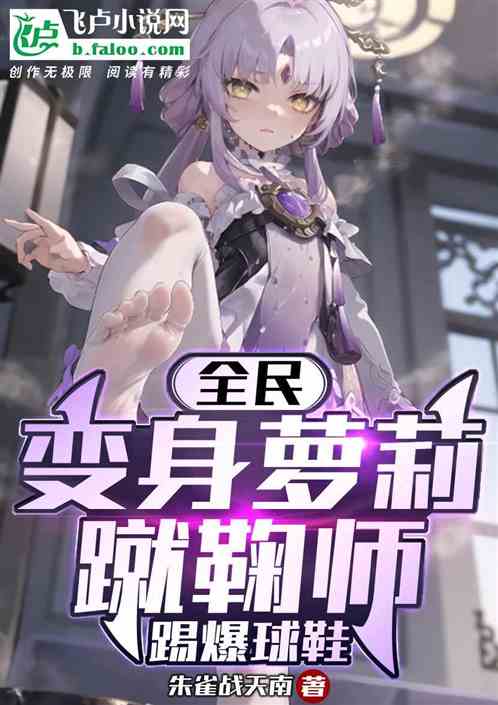 全民：变身萝莉蹴鞠师，踢爆球鞋