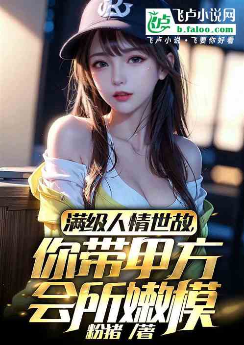 满级人情世故，带甲方会所嫩模？