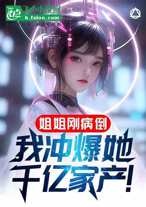 姐姐刚病倒，我冲爆她千亿家产！