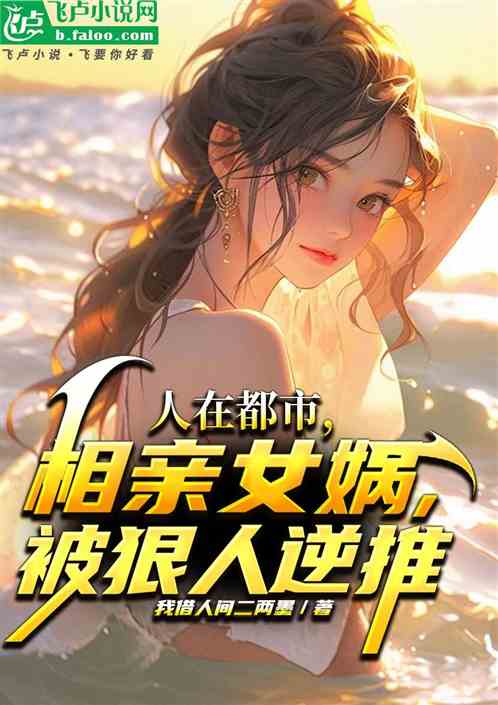 人在都市，相亲女娲，被狠人逆推