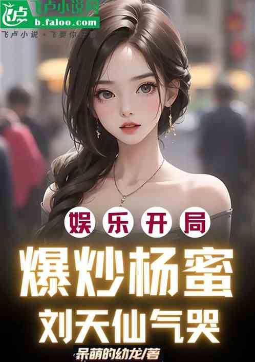 娱乐：开局爆炒杨蜜，刘天仙气哭