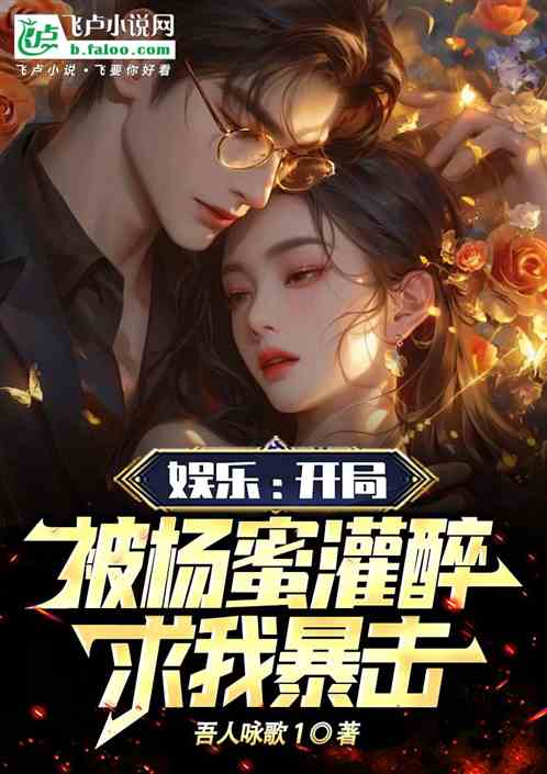 娱乐：开局被杨蜜灌醉，求我暴击