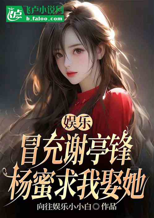 娱乐：冒充谢亭锋，杨蜜求我娶她