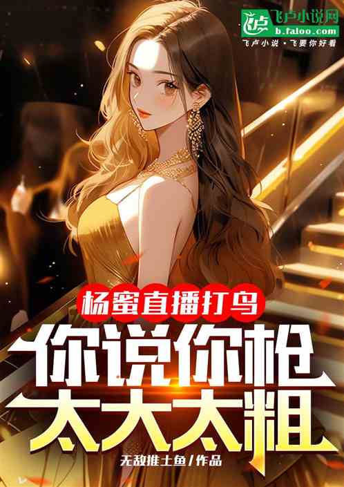 杨蜜直播打鸟，你说你枪太大太粗