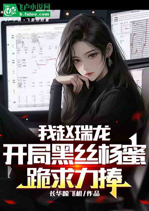 我赵瑞龙，开局黑丝杨蜜跪求力捧