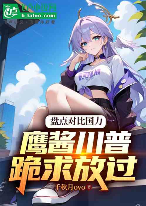 盘点对比国力,鹰酱川普跪求放过_千秋月ovo小说_全本小说下载_飞 盘点对比国力,鹰酱川普跪求放过_千秋月ovo小说_全本小说下载_飞