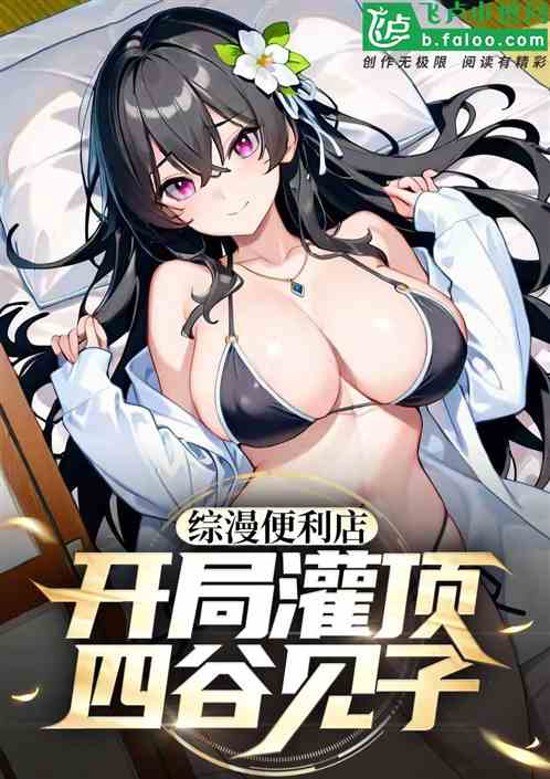 综漫便利店：开局灌顶四谷见子！