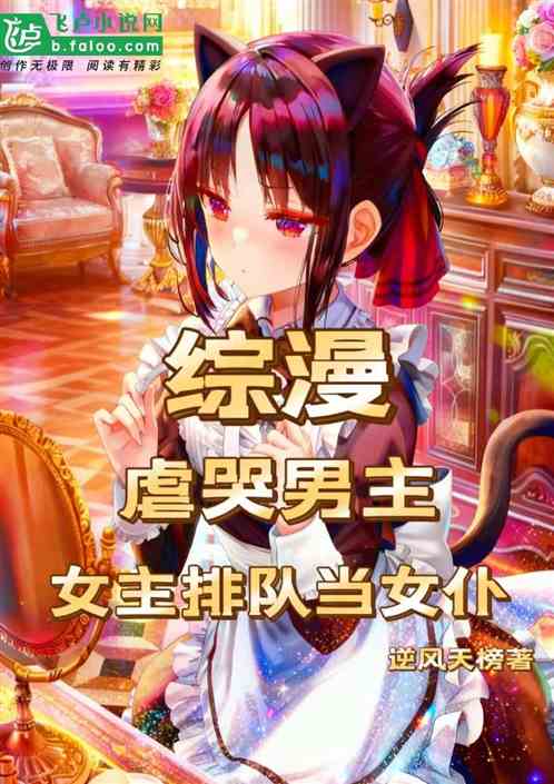 综漫:虐哭男主,女主排队当女仆 综漫:虐哭男主,女主排队当女仆
